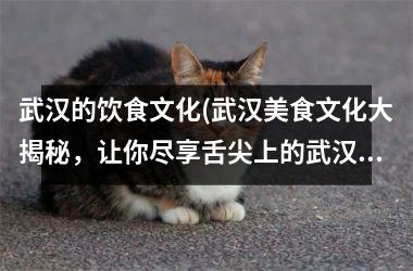 <h3>武汉的饮食文化(武汉美食文化大揭秘，让你尽享舌尖上的武汉！)