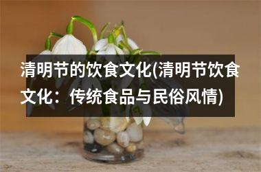 清明节的饮食文化(清明节饮食文化：传统食品与民俗风情)