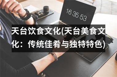 <h3>天台饮食文化(天台美食文化：传统佳肴与独特特色)