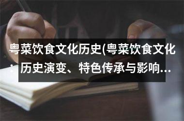<h3>粤菜饮食文化历史(粤菜饮食文化：历史演变、特色传承与影响)