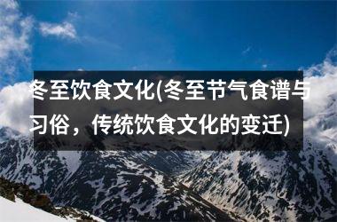 冬至饮食文化(冬至节气食谱与习俗，传统饮食文化的变迁)