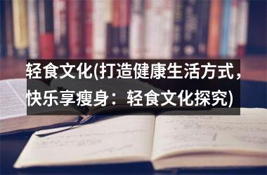 <h3>轻食文化(打造健康生活方式，快乐享瘦身：轻食文化探究)