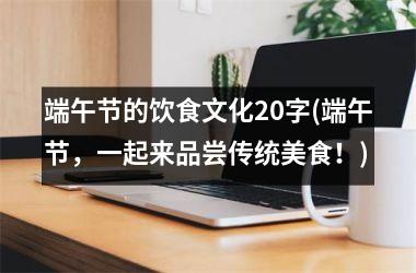 端午节的饮食文化20字(端午节，一起来品尝传统美食！)