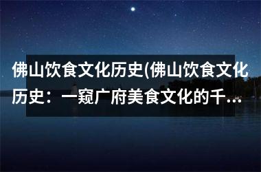 佛山饮食文化历史(佛山饮食文化历史：一窥广府美食文化的千年沉淀)