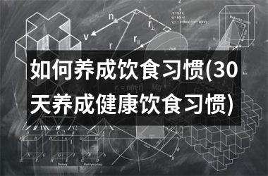 <h3>如何养成饮食习惯(30天养成健康饮食习惯)