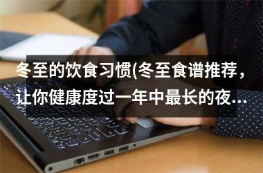 冬至的饮食习惯(冬至食谱推荐，让你健康度过一年中最长的夜晚)