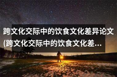 跨文化交际中的饮食文化差异论文(跨文化交际中的饮食文化差异探究)