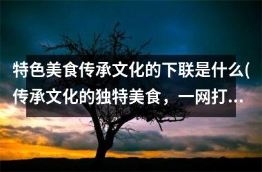 特色美食传承文化的下联是什么(传承文化的独特美食，一网打尽！)