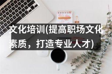 文化培训(提高职场文化素质，打造专业人才)