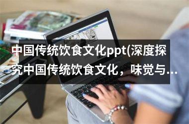 传统饮食文化ppt(深度探究传统饮食文化，味觉与文化的交融之美)