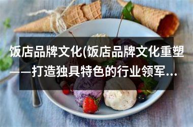 饭店品牌文化(饭店品牌文化重塑——打造独具特色的行业领军者)