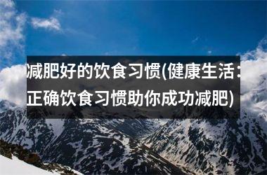 减肥好的饮食习惯(健康生活：正确饮食习惯助你成功减肥)
