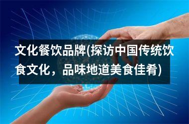 文化餐饮品牌(探访传统饮食文化，品味地道美食佳肴)