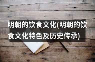 <h3>明朝的饮食文化(明朝的饮食文化特色及历史传承)