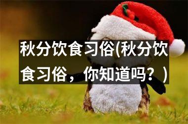 秋分饮食习俗(秋分饮食习俗，你知道吗？)