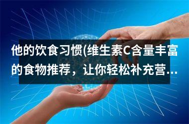 他的饮食习惯(维生素C含量丰富的食物推荐，让你轻松补充营养！)