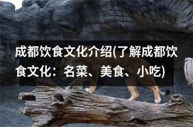 成都饮食文化介绍(了解成都饮食文化：名菜、美食、小吃)