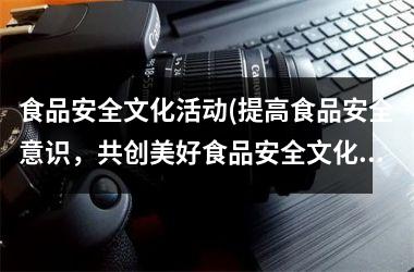 食品安全文化活动(提高食品安全意识，共创美好食品安全文化)
