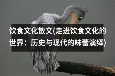 饮食文化散文(走进饮食文化的世界：历史与现代的味蕾演绎)