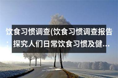 饮食习惯调查(饮食习惯调查报告：探究人们日常饮食习惯及健康影响)