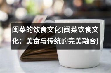 闽菜的饮食文化(闽菜饮食文化：美食与传统的完美融合)