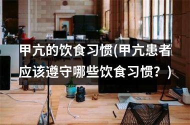 <h3>甲亢的饮食习惯(甲亢患者应该遵守哪些饮食习惯？)