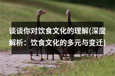 谈谈你对饮食文化的理解(深度解析：饮食文化的多元与变迁)