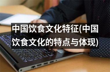 饮食文化特征(饮食文化的特点与体现)