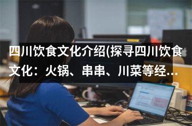 四川饮食文化介绍(探寻四川饮食文化：火锅、串串、川菜等经典美食详解)