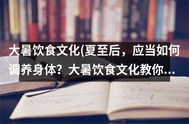 <h3>大暑饮食文化(夏至后，应当如何调养身体？大暑饮食文化教你养生保健！)
