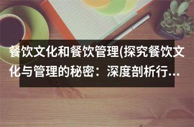 餐饮文化和餐饮管理(探究餐饮文化与管理的秘密：深度剖析行业中的成功之道)