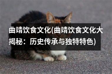 曲靖饮食文化(曲靖饮食文化大揭秘：历史传承与独特特色)