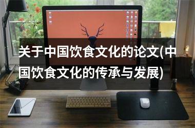 <h3>关于饮食文化的论文(饮食文化的传承与发展)