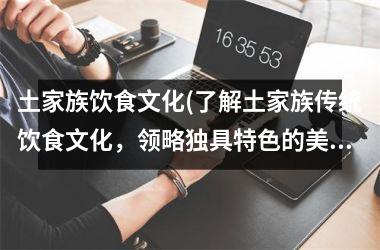 土家族饮食文化(了解土家族传统饮食文化，领略独具特色的美食奥秘)