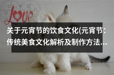 关于元宵节的饮食文化(元宵节：传统美食文化解析及制作方法)