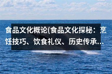 食品文化概论(食品文化探秘：烹饪技巧、饮食礼仪、历史传承)