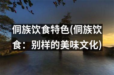 <h3>侗族饮食特色(侗族饮食：别样的美味文化)