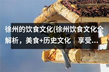 徐州的饮食文化(徐州饮食文化全解析，美食+历史文化｜享受徐州美味美食之旅)