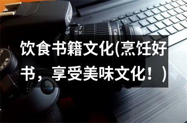 <h3>饮食书籍文化(烹饪好书，享受美味文化！)