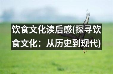 <h3>饮食文化读后感(探寻饮食文化：从历史到现代)