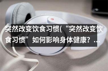 突然改变饮食习惯(“突然改变饮食习惯”如何影响身体健康？)