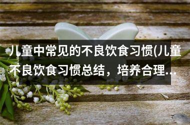 <h3>儿童中常见的不良饮食习惯(儿童不良饮食习惯总结，培养合理饮食习惯从娃娃抓起)