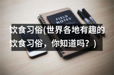 <h3>饮食习俗(世界各地有趣的饮食习俗，你知道吗？)
