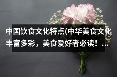 饮食文化特点(中华美食文化丰富多彩，美食爱好者必读！)