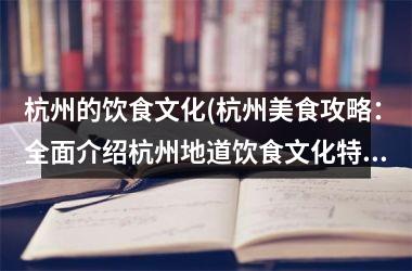 <h3>杭州的饮食文化(杭州美食攻略：全面介绍杭州地道饮食文化特色)