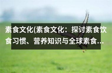 素食文化(素食文化：探讨素食饮食习惯、营养知识与全球素食趋势)