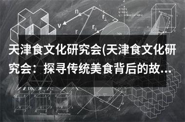 天津食文化研究会(天津食文化研究会：探寻传统美食背后的故事与文化)