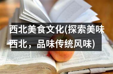 <h3>西北美食文化(探索美味西北，品味传统风味)