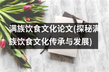 满族饮食文化论文(探秘满族饮食文化传承与发展)