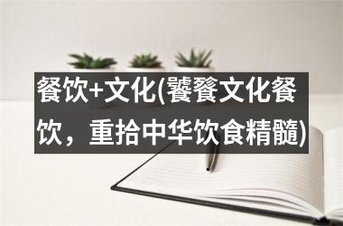 <h3>餐饮+文化(饕餮文化餐饮，重拾中华饮食精髓)
